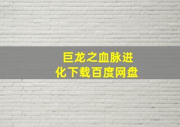 巨龙之血脉进化下载百度网盘