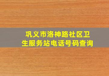 巩义市洛神路社区卫生服务站电话号码查询