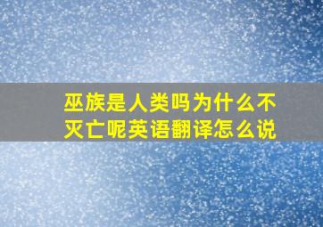 巫族是人类吗为什么不灭亡呢英语翻译怎么说