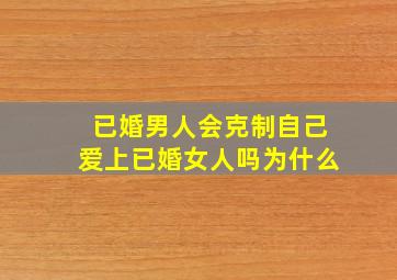 已婚男人会克制自己爱上已婚女人吗为什么