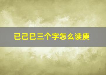 已己巳三个字怎么读庚