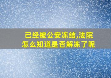 已经被公安冻结,法院怎么知道是否解冻了呢