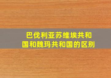 巴伐利亚苏维埃共和国和魏玛共和国的区别