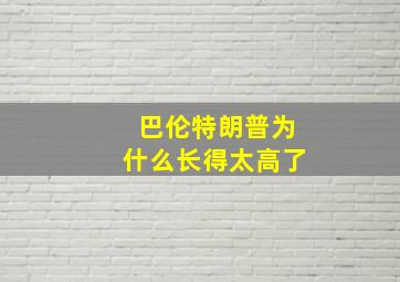 巴伦特朗普为什么长得太高了