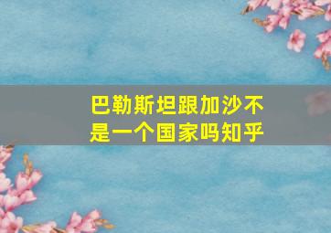 巴勒斯坦跟加沙不是一个国家吗知乎