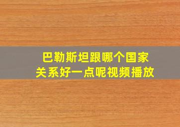 巴勒斯坦跟哪个国家关系好一点呢视频播放