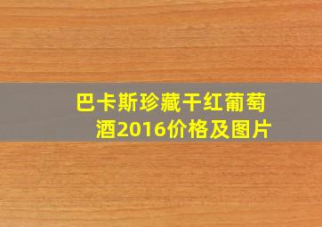 巴卡斯珍藏干红葡萄酒2016价格及图片