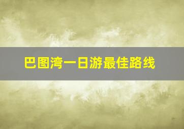 巴图湾一日游最佳路线