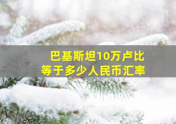 巴基斯坦10万卢比等于多少人民币汇率