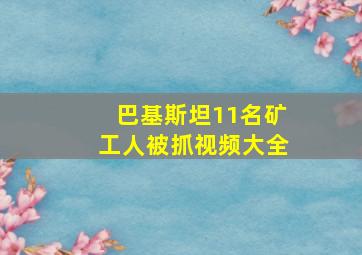 巴基斯坦11名矿工人被抓视频大全