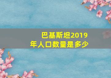 巴基斯坦2019年人口数量是多少