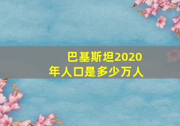 巴基斯坦2020年人口是多少万人