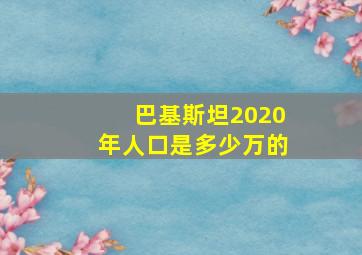 巴基斯坦2020年人口是多少万的