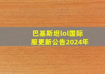 巴基斯坦lol国际服更新公告2024年