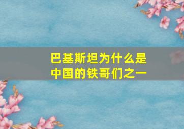 巴基斯坦为什么是中国的铁哥们之一