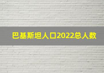 巴基斯坦人口2022总人数