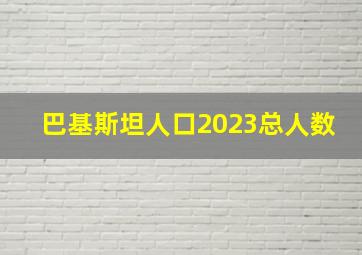 巴基斯坦人口2023总人数