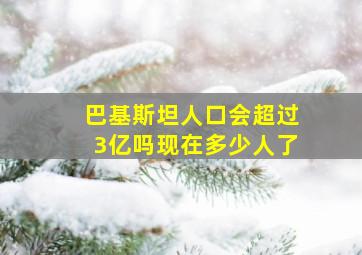 巴基斯坦人口会超过3亿吗现在多少人了