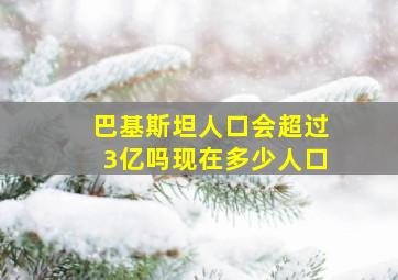 巴基斯坦人口会超过3亿吗现在多少人口