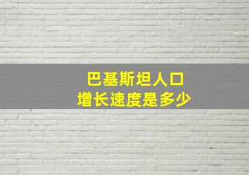 巴基斯坦人口增长速度是多少