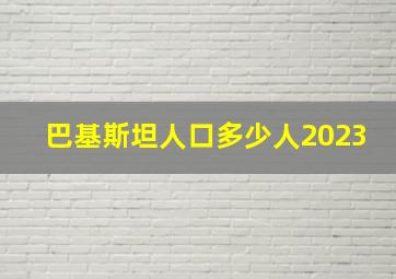 巴基斯坦人口多少人2023