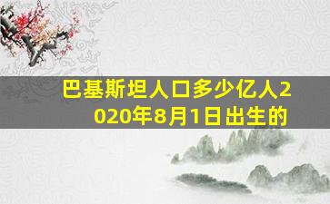 巴基斯坦人口多少亿人2020年8月1日出生的