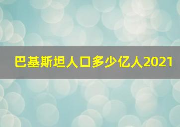 巴基斯坦人口多少亿人2021