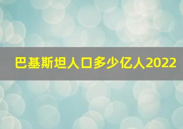 巴基斯坦人口多少亿人2022