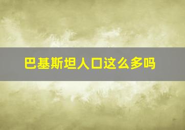 巴基斯坦人口这么多吗