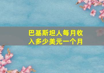 巴基斯坦人每月收入多少美元一个月