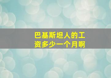 巴基斯坦人的工资多少一个月啊