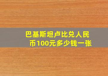 巴基斯坦卢比兑人民币100元多少钱一张