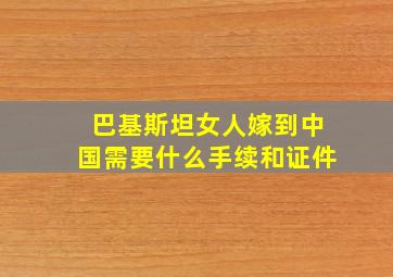 巴基斯坦女人嫁到中国需要什么手续和证件