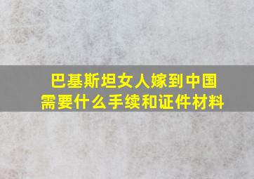 巴基斯坦女人嫁到中国需要什么手续和证件材料