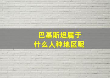 巴基斯坦属于什么人种地区呢