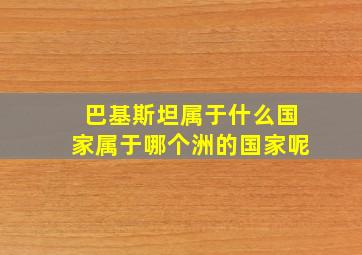 巴基斯坦属于什么国家属于哪个洲的国家呢