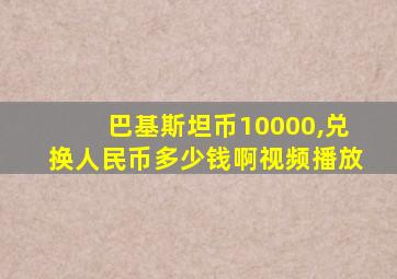 巴基斯坦币10000,兑换人民币多少钱啊视频播放