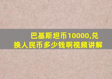 巴基斯坦币10000,兑换人民币多少钱啊视频讲解