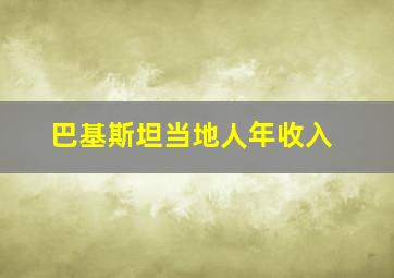 巴基斯坦当地人年收入