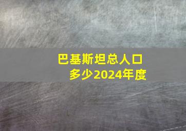 巴基斯坦总人口多少2024年度