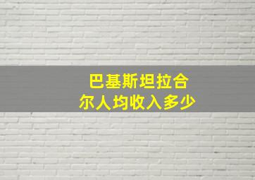 巴基斯坦拉合尔人均收入多少