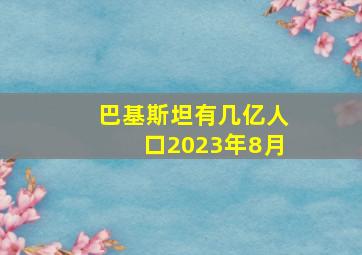 巴基斯坦有几亿人口2023年8月