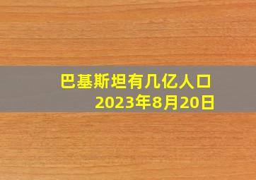 巴基斯坦有几亿人口2023年8月20日