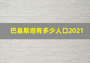 巴基斯坦有多少人口2021