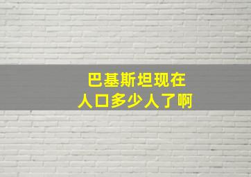 巴基斯坦现在人口多少人了啊