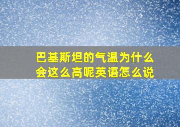 巴基斯坦的气温为什么会这么高呢英语怎么说