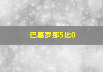 巴塞罗那5比0