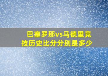 巴塞罗那vs马德里竞技历史比分分别是多少