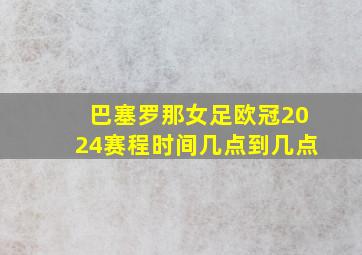 巴塞罗那女足欧冠2024赛程时间几点到几点