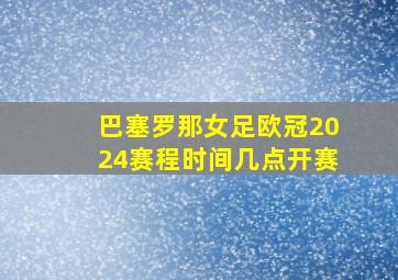 巴塞罗那女足欧冠2024赛程时间几点开赛